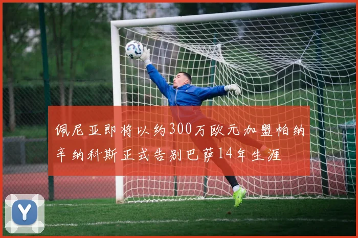 佩尼亚即将以约300万欧元加盟帕纳辛纳科斯正式告别巴萨14年生涯