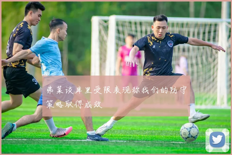 弗莱谈库里受限表现称我们的防守策略取得成效