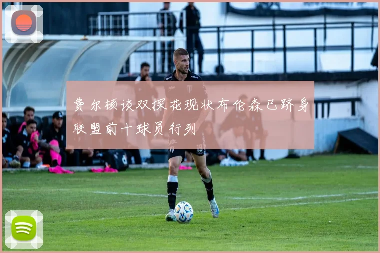 费尔顿谈双探花现状布伦森已跻身联盟前十球员行列