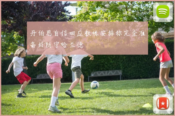 丹伯恩自信回应教练安排称完全准备好防守哈兰德
